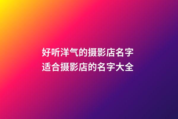 好听洋气的摄影店名字 适合摄影店的名字大全-第1张-店铺起名-玄机派